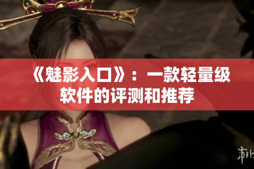 《魅影入口》：一款轻量级软件的评测和推荐