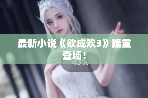 最新小说《欲成欢3》隆重登场！