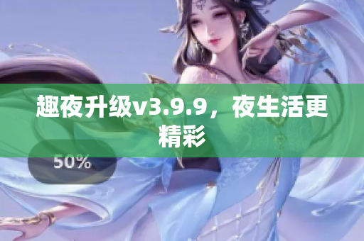 趣夜升级v3.9.9，夜生活更精彩