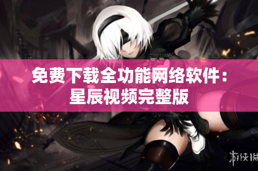 免费下载全功能网络软件：星辰视频完整版