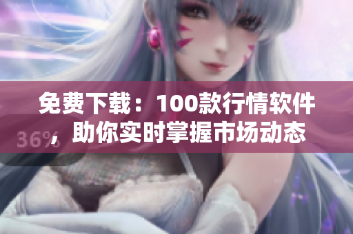 免费下载：100款行情软件，助你实时掌握市场动态