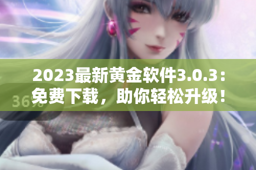 2023最新黄金软件3.0.3：免费下载，助你轻松升级！