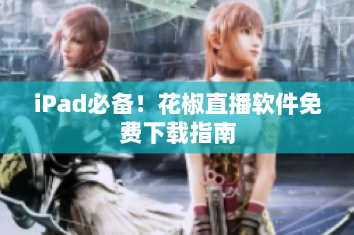 iPad必备！花椒直播软件免费下载指南