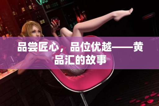 品尝匠心，品位优越——黄品汇的故事