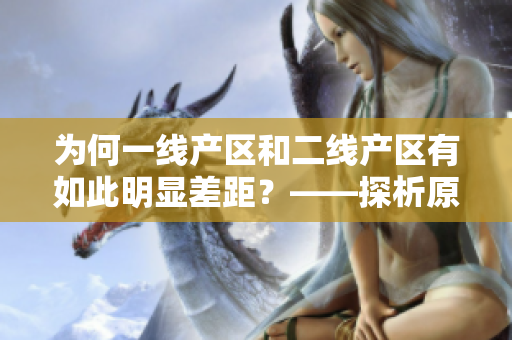 为何一线产区和二线产区有如此明显差距？——探析原因