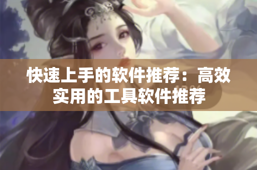 快速上手的软件推荐：高效实用的工具软件推荐