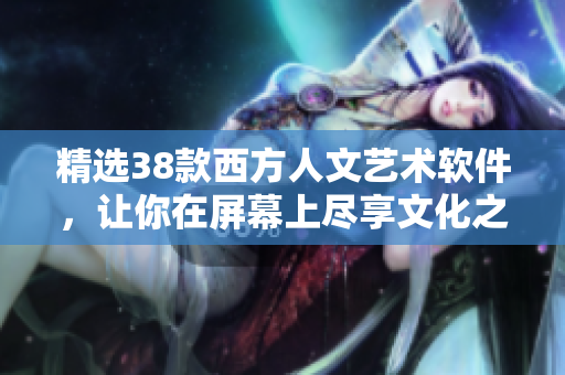 精选38款西方人文艺术软件，让你在屏幕上尽享文化之美