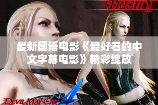 最新国语电影《最好看的中文字幕电影》精彩绽放