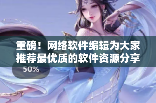 重磅！网络软件编辑为大家推荐最优质的软件资源分享网站