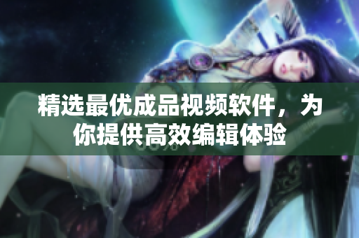 精选最优成品视频软件，为你提供高效编辑体验