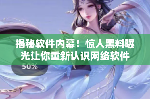 揭秘软件内幕！惊人黑料曝光让你重新认识网络软件