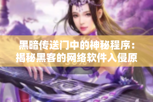 黑暗传送门中的神秘程序：揭秘黑客的网络软件入侵原理