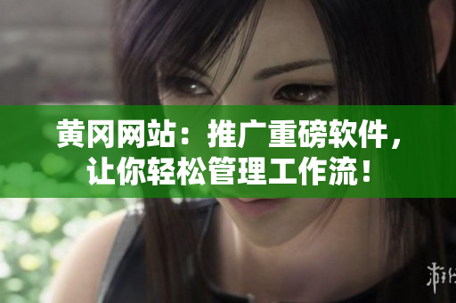 黄冈网站：推广重磅软件，让你轻松管理工作流！