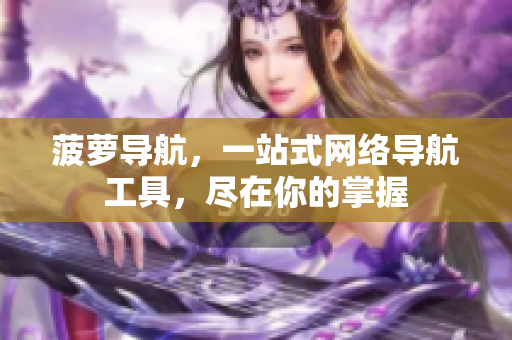 菠萝导航，一站式网络导航工具，尽在你的掌握