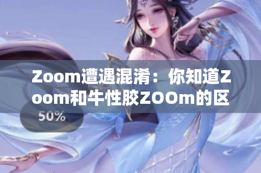 Zoom遭遇混淆：你知道Zoom和牛性胶ZOOm的区别吗？