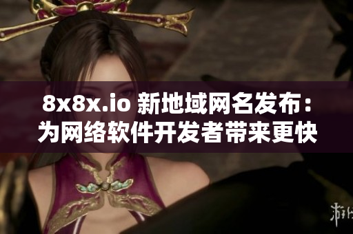 8x8x.io 新地域网名发布：为网络软件开发者带来更快速的传输体验