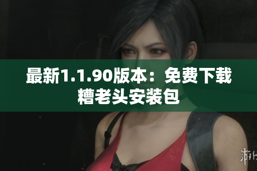 最新1.1.90版本：免费下载糟老头安装包