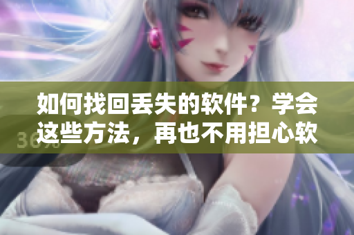 如何找回丢失的软件？学会这些方法，再也不用担心软件失联！