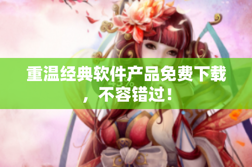 重温经典软件产品免费下载，不容错过！