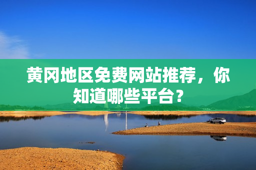 黄冈地区免费网站推荐，你知道哪些平台？