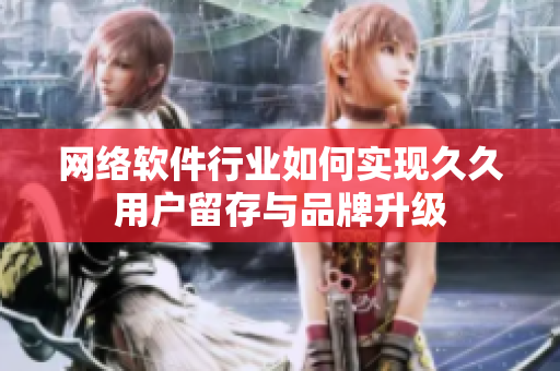 网络软件行业如何实现久久用户留存与品牌升级