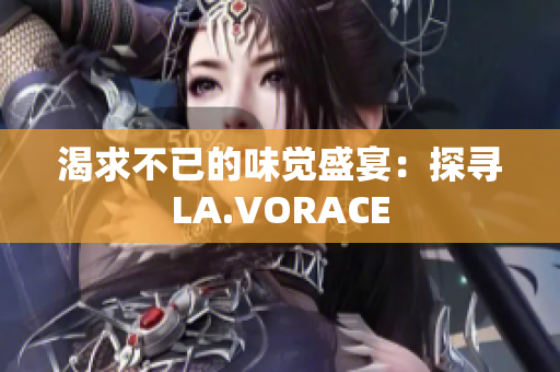 渴求不已的味觉盛宴：探寻LA.VORACE
