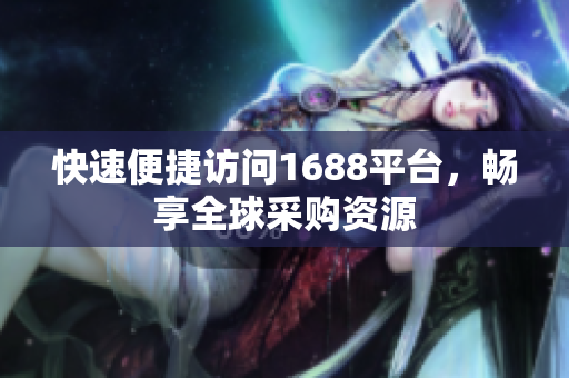 快速便捷访问1688平台，畅享全球采购资源