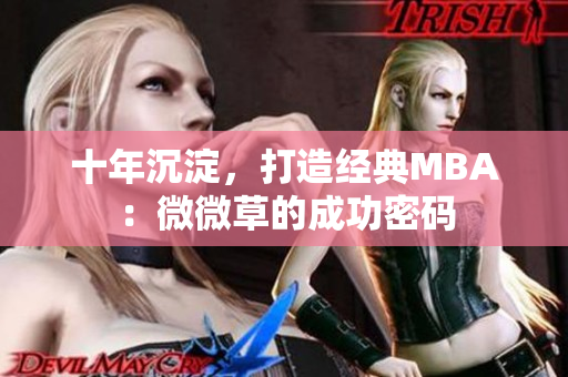十年沉淀，打造经典MBA：微微草的成功密码