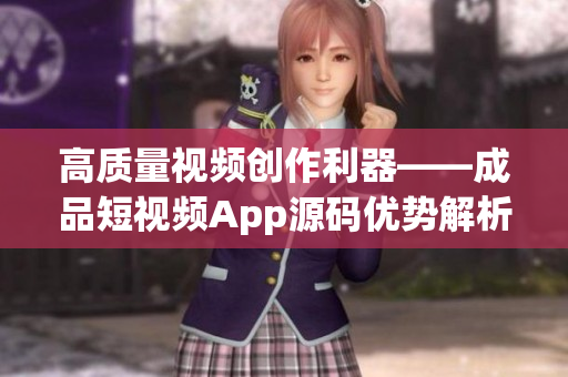 高质量视频创作利器——成品短视频App源码优势解析