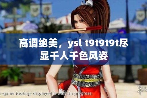 高调绝美，ysl t9t9t9t尽显千人千色风姿
