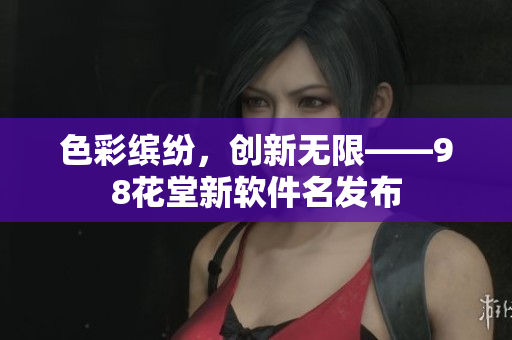 色彩缤纷，创新无限——98花堂新软件名发布
