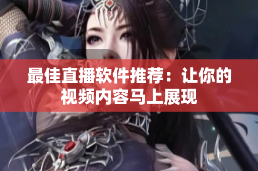 最佳直播软件推荐：让你的视频内容马上展现