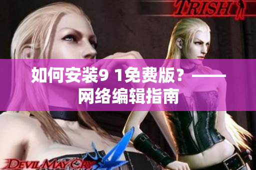 如何安装9 1免费版？——网络编辑指南
