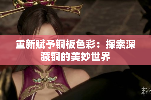 重新赋予铜板色彩：探索深藏铜的美妙世界