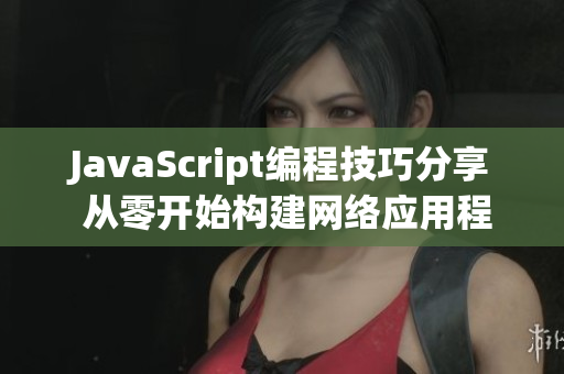 JavaScript编程技巧分享 从零开始构建网络应用程序