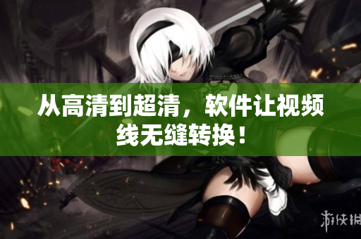 从高清到超清，软件让视频线无缝转换！