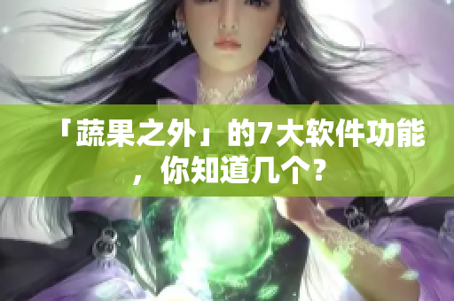 「蔬果之外」的7大软件功能，你知道几个？