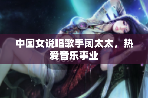 中国女说唱歌手阔太太，热爱音乐事业