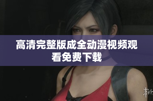 高清完整版成全动漫视频观看免费下载