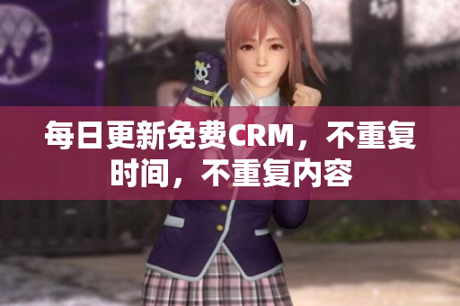 每日更新免费CRM，不重复时间，不重复内容