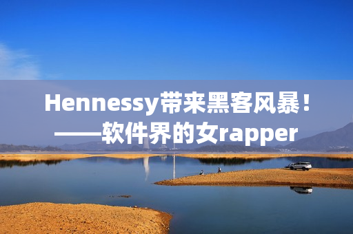 Hennessy带来黑客风暴！——软件界的女rapper
