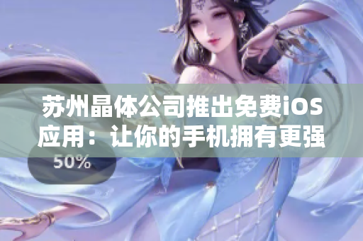 苏州晶体公司推出免费iOS应用：让你的手机拥有更强大的功能！