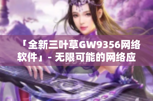 「全新三叶草GW9356网络软件」- 无限可能的网络应用