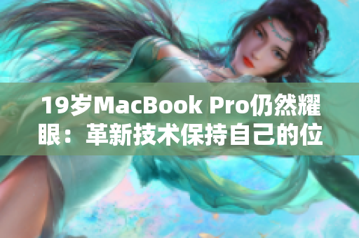 19岁MacBook Pro仍然耀眼：革新技术保持自己的位置
