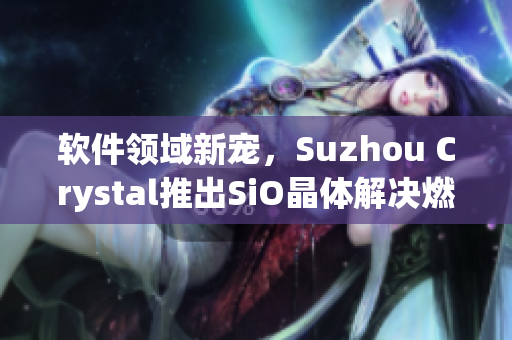 软件领域新宠，Suzhou Crystal推出SiO晶体解决燃眉之急