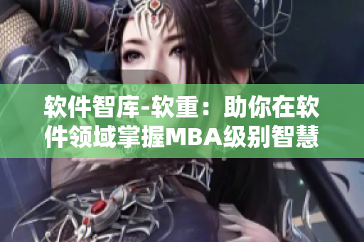 软件智库-软重：助你在软件领域掌握MBA级别智慧