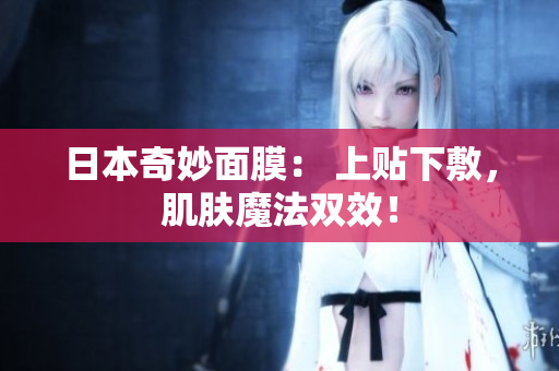 日本奇妙面膜： 上贴下敷，肌肤魔法双效！