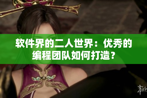 软件界的二人世界：优秀的编程团队如何打造？