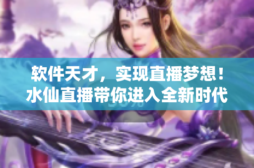 软件天才，实现直播梦想！水仙直播带你进入全新时代