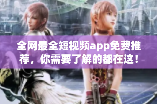全网最全短视频app免费推荐，你需要了解的都在这！
